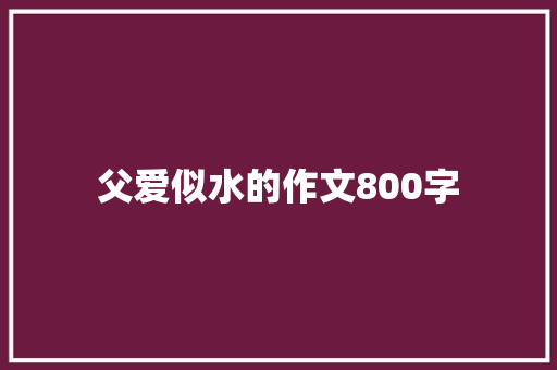 父爱似水的作文800字