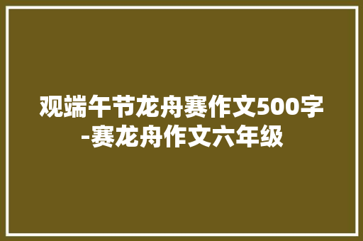 观端午节龙舟赛作文500字-赛龙舟作文六年级