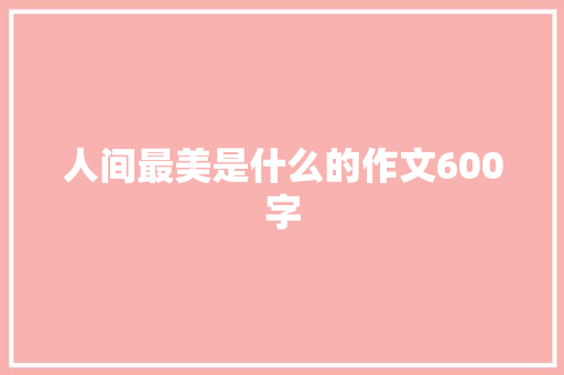 人间最美是什么的作文600字