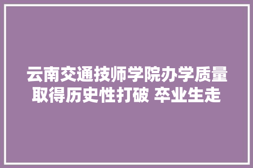 云南交通技师学院办学质量取得历史性打破 卒业生走出云南走向全国