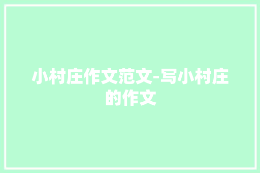 小村庄作文范文-写小村庄的作文