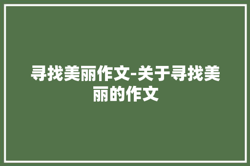 寻找美丽作文-关于寻找美丽的作文