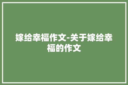 嫁给幸福作文-关于嫁给幸福的作文