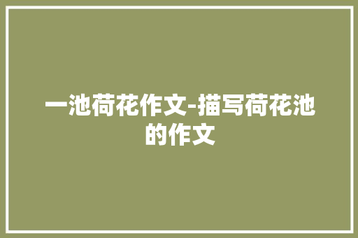 一池荷花作文-描写荷花池的作文