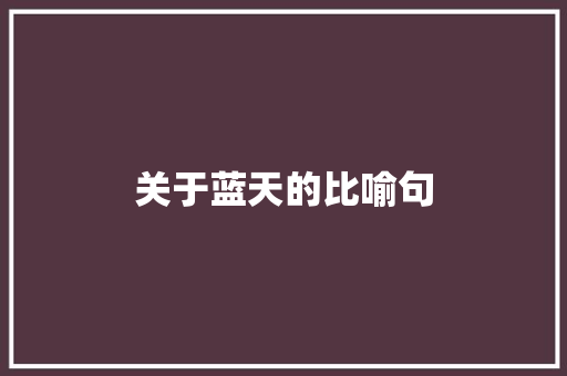 关于蓝天的比喻句  第1张 关于蓝天的比喻句 知识百科