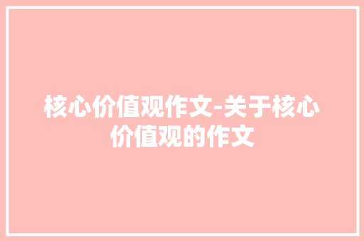 核心价值观作文-关于核心价值观的作文