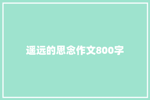 遥远的思念作文800字 知识百科