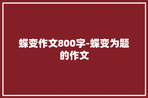 蝶变作文800字-蝶变为题的作文