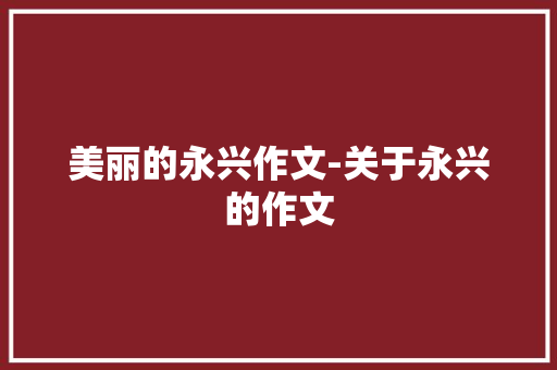 美丽的永兴作文-关于永兴的作文