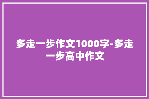 多走一步作文1000字-多走一步高中作文