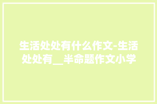 生活处处有什么作文-生活处处有__半命题作文小学