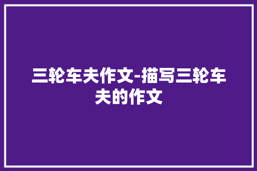 三轮车夫作文-描写三轮车夫的作文