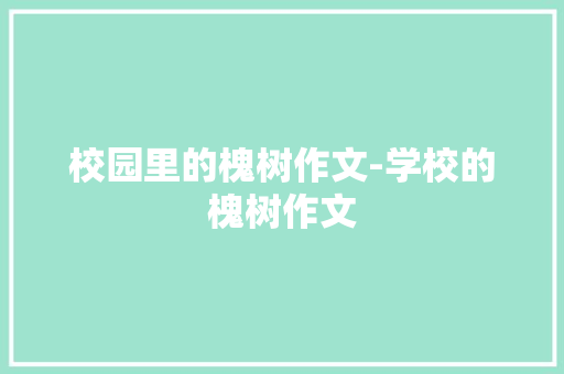 校园里的槐树作文-学校的槐树作文