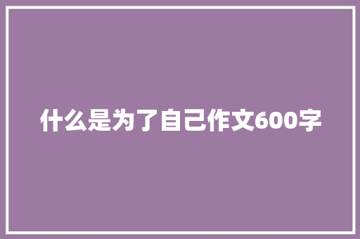 什么是为了自己作文600字