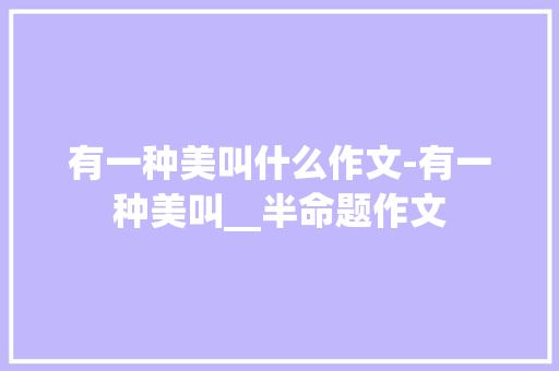 有一种美叫什么作文-有一种美叫__半命题作文