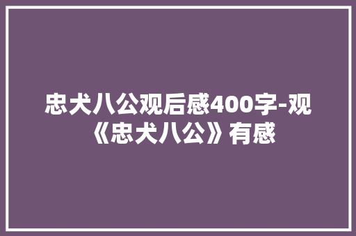 忠犬八公观后感400字-观《忠犬八公》有感