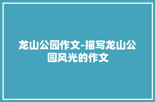 龙山公园作文-描写龙山公园风光的作文