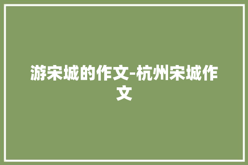 游宋城的作文-杭州宋城作文