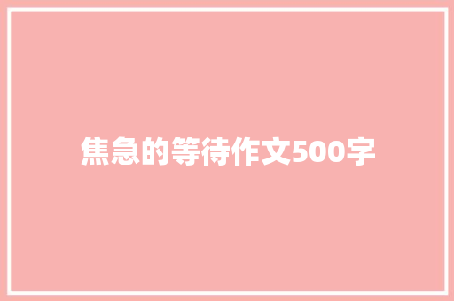 焦急的等待作文500字 知识百科