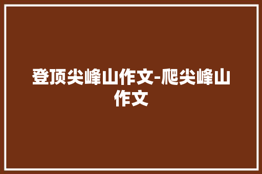 登顶尖峰山作文-爬尖峰山作文