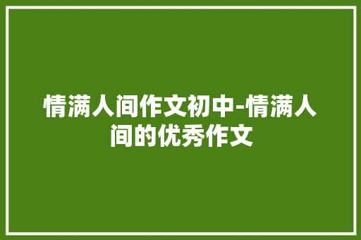 情满人间作文初中-情满人间的优秀作文