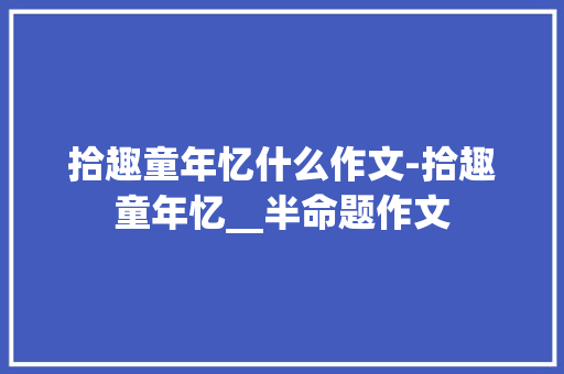 拾趣童年忆什么作文-拾趣童年忆__半命题作文