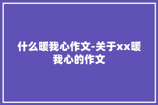 什么暖我心作文-关于xx暖我心的作文