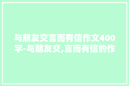 与朋友交言而有信作文400字-与朋友交,言而有信的作文