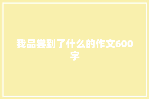 我品尝到了什么的作文600字