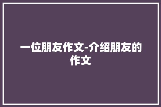 一位朋友作文-介绍朋友的作文