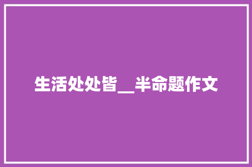 生活处处皆__半命题作文