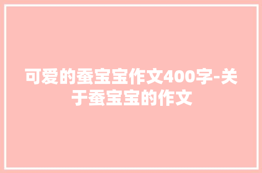 可爱的蚕宝宝作文400字-关于蚕宝宝的作文