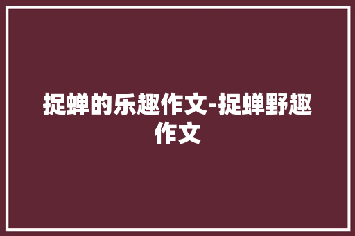 捉蝉的乐趣作文-捉蝉野趣作文