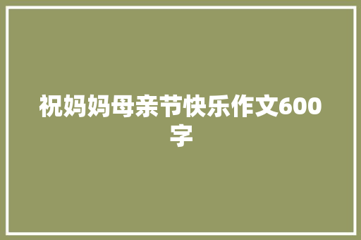 祝妈妈母亲节快乐作文600字 知识百科