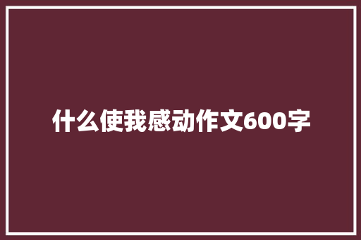 什么使我感动作文600字