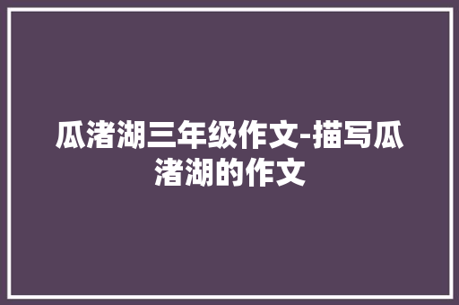 瓜渚湖三年级作文-描写瓜渚湖的作文