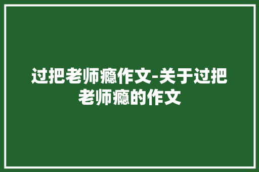 过把老师瘾作文-关于过把老师瘾的作文