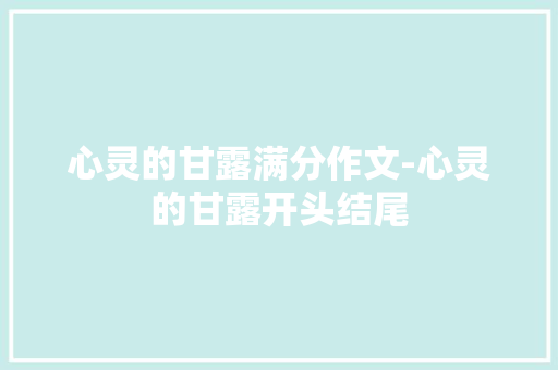心灵的甘露满分作文-心灵的甘露开头结尾