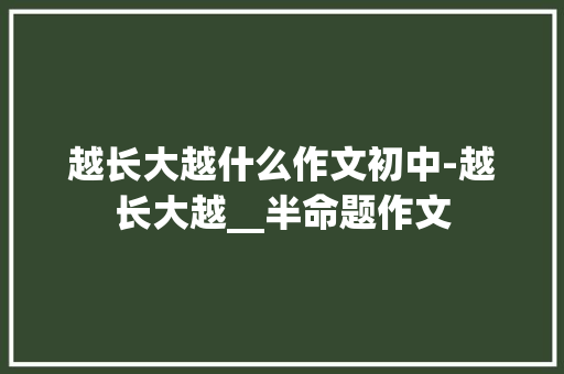 越长大越什么作文初中-越长大越__半命题作文