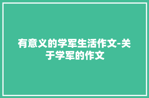 有意义的学军生活作文-关于学军的作文