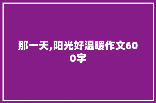 那一天,阳光好温暖作文600字 知识百科