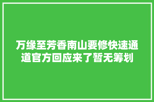 万缘至芳香南山要修快速通道官方回应来了暂无筹划