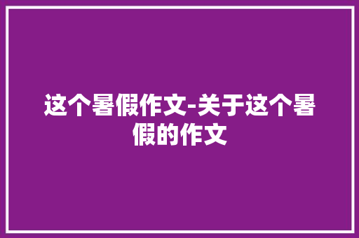这个暑假作文-关于这个暑假的作文