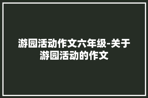 游园活动作文六年级-关于游园活动的作文