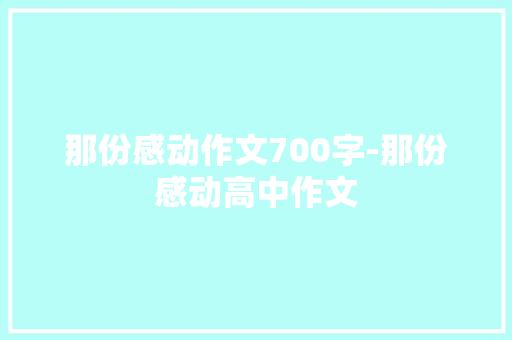 那份感动作文700字-那份感动高中作文