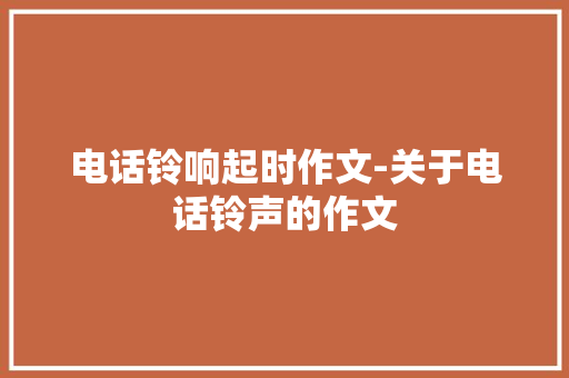 电话铃响起时作文-关于电话铃声的作文