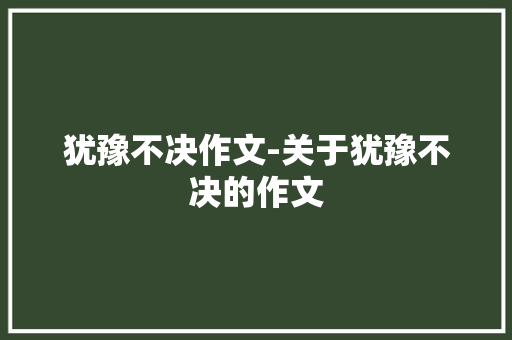 犹豫不决作文-关于犹豫不决的作文