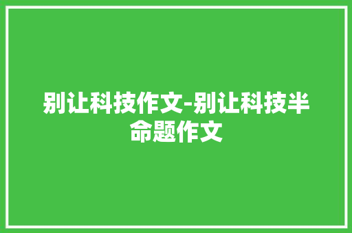 别让科技作文-别让科技半命题作文