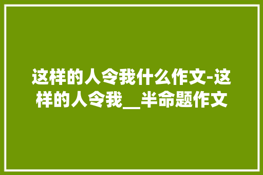这样的人令我什么作文-这样的人令我__半命题作文