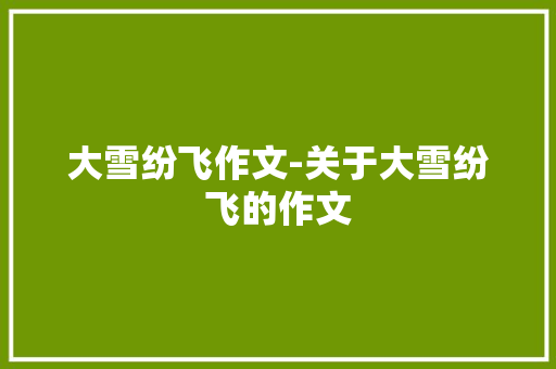 大雪纷飞作文-关于大雪纷飞的作文